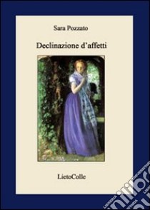 Declinazione d'affetti libro di Pozzato Sara