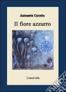 Il fiore azzurro libro di Carrabs Antonietta