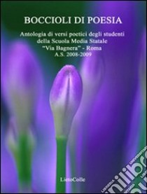 Boccioli di poesia. Antologia di versi poetici degli studenti della Scuola media Statale «Via Bagnera», Roma a. s. 2008-2009 libro