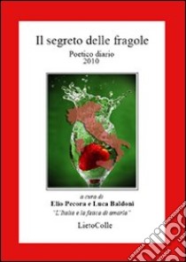 Il segreto delle fragole. Poetico diario 2010 libro di Pecora E. (cur.); Baldoni L. (cur.)