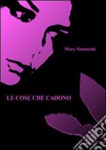 Le cose che cadono libro di Simonetti Mary