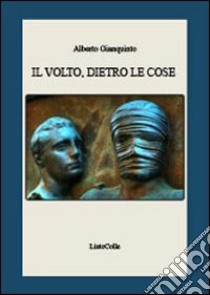 Il volto, dietro le cose libro di Gianquinto Alberto