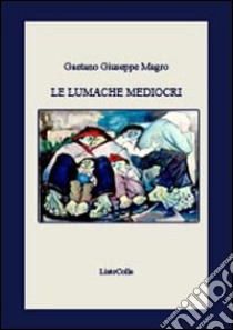 Le lumache mediocri libro di Magro Gaetano Giuseppe