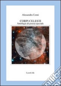 Corpi celesti. Antologia di poesia spaziale libro di Cenni Alessandra