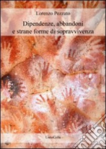 Dipendenze, abbandoni e strane forme di sopravvivenza libro di Pezzato Lorenzo