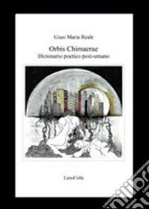 Orbis chimaerae. Dizionario poetico post-umano libro di Reale Giusi M.