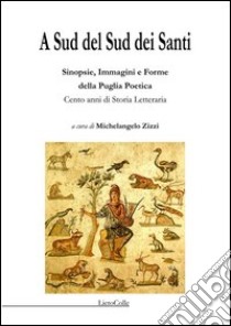 A sud del sud dei santi. Sinopsie, immagini e forme della Puglia poetica. Cento anni di storia letteraria libro di Zizzi M. (cur.)