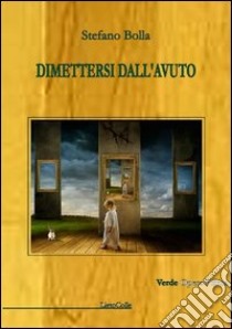 Dimettersi dall'avuto libro di Bolla Stefano