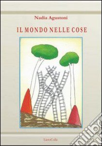 Il mondo nelle cose libro di Agustoni Nadia