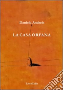 La casa orfana libro di Andreis Daniela