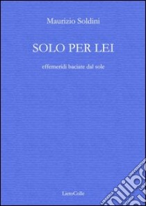 Solo per lei (effemeridi baciate dal sole) libro di Soldini Maurizio