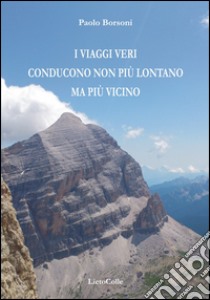 I viaggi veri conducono non più lontano ma più vicino libro di Borsoni Paolo