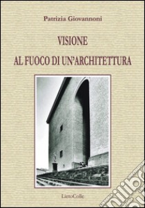 Visione al fuoco di un'architettura libro di Giovannoni Patrizia