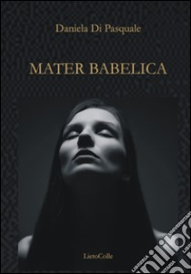 Mater Babelica libro di Di Pasquale Daniela