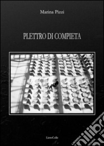 Plettro di compieta. Novantanove poesie (2008-2014) libro di Pizzi Marina