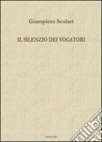 Il silenzio dei vogatori libro di Scolari Giampiero