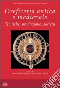 Oreficeria antica e medievale. Tecniche, produzione, società libro di Baldini Lippolis I. (cur.); Guaitoli M. T. (cur.)