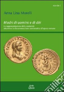 Madri di uomini e di dèi. La rappresentazione della maternità attraverso la documentazione numismatica di epoca romana libro di Morelli Anna L.