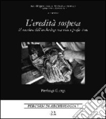 L'eredità sospesa. Il mestiere dell'archeologo tra vita e professione. Ediz. italiana e inglese libro di Giorgi P. Luigi; Vecchietti E. (cur.)