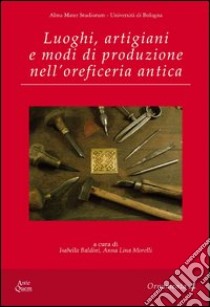 Luoghi, artigiani e modi di produzione nell'oreficeria antica libro di Baldini I. (cur.); Morelli A. L. (cur.)