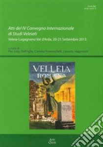 Atti del IV Convegno internazionale di studi veleiati (Veleia-Lugagnano val d'Arda, 20-21 settembre 2013) libro di Dall'Aglio P. L. (cur.); Franceschelli C. (cur.); Maganzani L. (cur.)