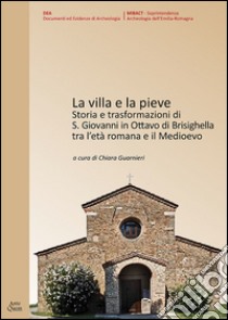 La villa e la Pieve. Storia e trasformazioni di S. Giovanni in Ottavo di Brisighella tra l'età romana e il Medioevo  libro di Guarnieri C. (cur.)