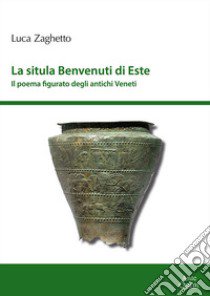 La situla Benvenuti di Este. Il poema figurato degli antichi Veneti libro di Zaghetto Luca