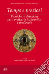 Tempo e preziosi. Tecniche di datazione per l'oreficeria tardoantica e medievale libro di Baldini I. (cur.); Morelli A. L. (cur.)