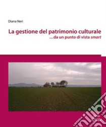 La gestione del patrimonio culturale ...da un punto di vista smart libro di Neri Diana