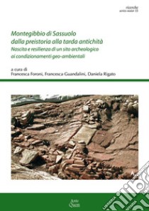 Montegibbio di Sassuolo dalla preistoria alla tarda antichità. Nascita e resilienza di un sito archeologico ai condizionamenti geo-ambientali libro di Foroni F. (cur.); Rigato D. (cur.); Guandalini F. (cur.)