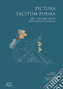 Pictura tacitum poema. Miti e paesaggi dipinti nelle domus di Cremona libro di Mariani E. (cur.); Cecchini N. (cur.); Volonté M. (cur.)