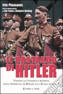 Il bastardo di Hitler. Viaggio all'inferno e ritorno, dalla Germania di Hitler alla Russia di Stalin libro di Pleasants Eric; Sayer I. (cur.); Botting D. (cur.)