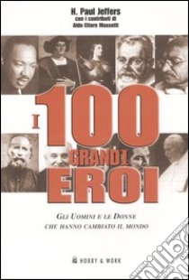 I 100 grandi eroi. Gli uomini e le donne che hanno cambiato il mondo libro di Jeffers Paul H. - Massetti Aldo E.