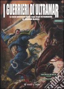 I Guerrieri di Ultramar. Ultramarine. Vol. 3 libro di McNeill Graham