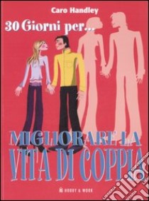 Trenta giorni per... migliorare la vita di coppia. Come mantenere viva la fiamma in un solo mese libro di Handley Caro