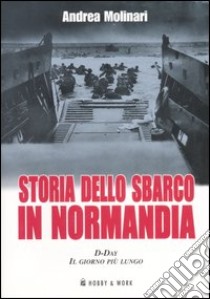 Storia dello sbarco in Normadia. D-Day: il giorno più lungo libro di Molinari Andrea