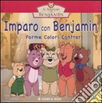 Imparo con Benjamin. Forme, colori e contrari. Il mondo di Benjamin libro