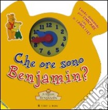 Che ore sono Benjamin? Il mondo di Benjamin. Ediz. illustrata libro