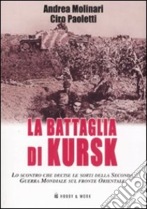 La battaglia di Kursk. Lo scontro che decise le sorti della Seconda Guerra Mondiale sul fronte orientale libro di Molinari Andrea; Paoletti Ciro