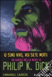 Io sono vivo, voi siete morti. Un viaggio nella mente di Philip K. Dick libro di Carrère Emmanuel