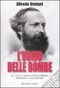 L'uomo delle bombe. La vita e i tempi di Felice Orsini, terrorista e gentiluomo libro di Venturi Alfredo