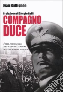 Compagno duce. Fatti, personaggi, idee e contraddizioni del fascismo di sinistra libro di Buttignon Ivan