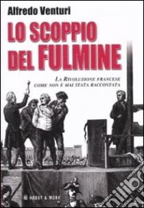 Lo scoppio del fulmine. La Rivoluzione francese come non è mai stata raccontata libro di Venturi Alfredo