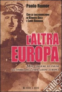 L'altra Europa. Miti, congiure ed enigmi all'ombra dell'unificazione europea libro di Rumor Paolo; Galli Giorgio; Bagnara Loris