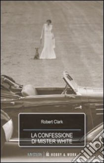 La Confessione di Mister White libro di Clark Robert; Griggs Clark A. (cur.)