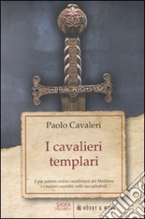 I Cavalieri templari. Il più potente ordine cavalleresco del Medioevo e i misteri custoditi nelle sue cattedrali libro di Cavalieri Paolo