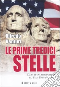 Le prime tredici stelle. L'alba di una superpotenza: gli Stati Uniti d'America libro di Venturi Alfredo