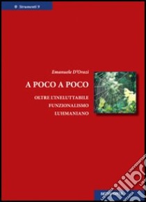 A poco a poco. Oltre l'ineluttabile funzionalismo luhmaniano libro di D'Orazi Emanuele