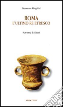 Roma: l'ultimo re etrusco. Porsenna di Chiusi libro di Menghini Francesco
