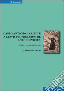 Carlo Antonio Casnedi e a Clavis prophetarum de Antonio Vieira. Ediz. italiana e portoghese libro di Celani S. (cur.)